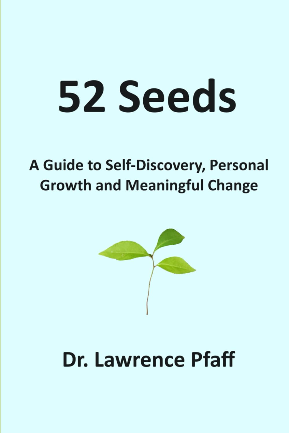 The cover of "52 Seeds: A Guide to Self-Discovery, Personal Growth and Meaningful Change" by Dr. Lawrence Pfaff features a light blue background. The title "52 Seeds" is in bold black letters at the top, followed by the subtitle in smaller black text. In the center, there is an illustration of a small green plant with two leaves. The author's name, "Dr. Lawrence Pfaff," is written in black at the bottom. The design is simple and clean, emphasizing growth and renewal.